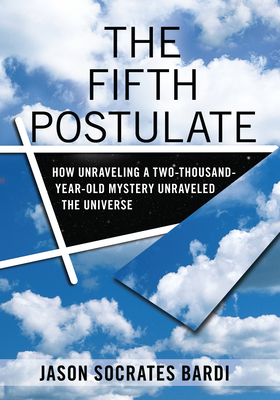 The Fifth Postulate: How Unraveling a Two-Thousand-Year-Old Mystery Unraveled the Universe By Jason Socrates Bardi Cover Image