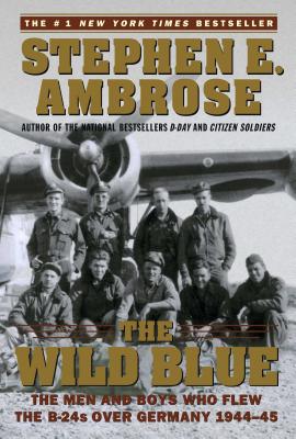 The Wild Blue: The Men and Boys Who Flew the B-24s Over Germany 1944-45 By Stephen E. Ambrose Cover Image