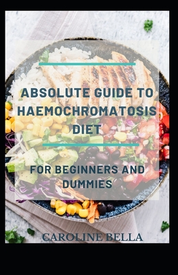 Absolute Guide To Haemochromatosis Diet For Beginners And Dummies Cover Image