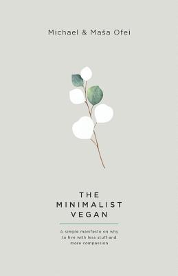 The Minimalist Vegan: A Simple Manifesto On Why To Live With Less Stuff And More Compassion By Michael Ofei, Masa Ofei Cover Image
