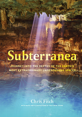 Subterranea: Journey into the Depths of the Earth’s Most Extraordinary Underground Spaces By Chris Fitch Cover Image