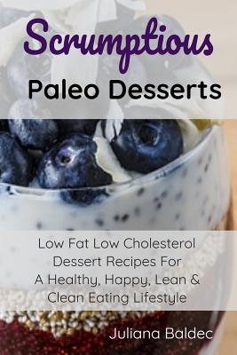 Scrumptious Paleo Desserts: Low Fat Low Cholesterol Dessert Recipes For A Healthy, Happy, Lean & Clean Eating Lifestyle By Juliana Baldec Cover Image