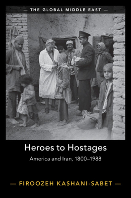 Heroes to Hostages: America and Iran, 1800-1988 (Global Middle East) Cover Image