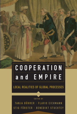 Cooperation and Empire: Local Realities of Global Processes By Tanja Bührer (Editor), Flavio Eichmann (Editor), Stig Förster (Editor) Cover Image