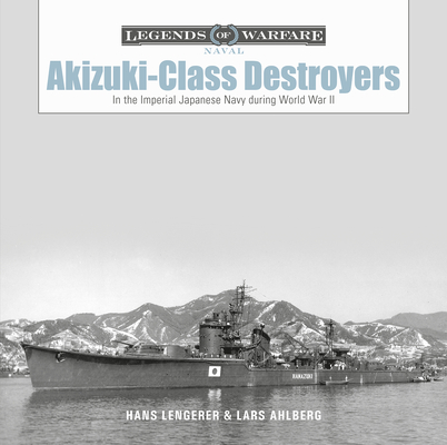Akizuki-Class Destroyers: In the Imperial Japanese Navy During World War II (Legends of Warfare: Naval #23)