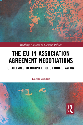 The EU in Association Agreement Negotiations: Challenges to Complex Policy Coordination (Routledge Advances in European Politics)