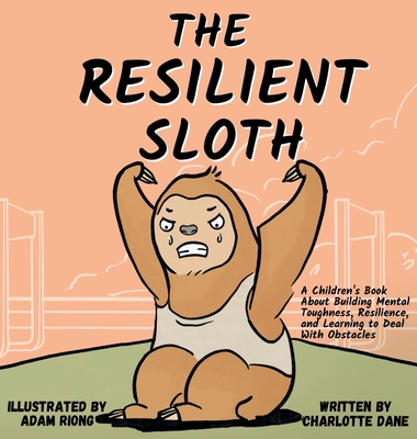 The Resilient Sloth: A Children's Book About Building Mental Toughness, Resilience, and Learning to Deal with Obstacles Cover Image