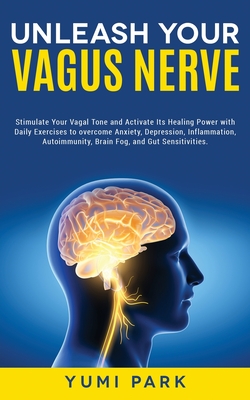 Unleash Your Vagus Nerve: Stimulate Your Vagal Tone and Activate Its Healing Power with Daily Exercises to overcome Anxiety, Depression, Inflamm Cover Image