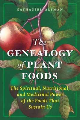 The Genealogy of Plant Foods: The Spiritual, Nutritional, and Medicinal Power of the Foods That Sustain Us By Nathaniel Altman Cover Image