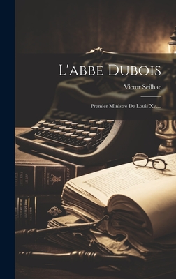 L'abbe Dubois: Premier Ministre De Louis Xv....