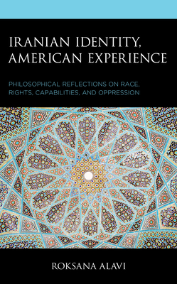Iranian Identity, American Experience: Philosophical Reflections on Race, Rights, Capabilities, and Oppression (Philosophy of Race) By Roksana Alavi Cover Image