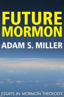 Future Mormon: Essays in Mormon Theology By Adam S. Miler Cover Image