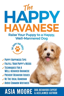The Happy Havanese: Raise Your Puppy to a Happy, Well-Mannered Dog (The Happy Paw)