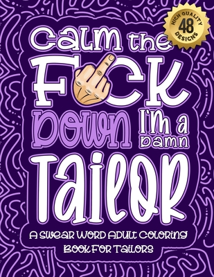 Calm The F*ck Down I'm a tailor: Swear Word Coloring Book For Adults: Humorous job Cusses, Snarky Comments, Motivating Quotes & Relatable tailor Refle Cover Image