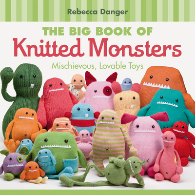 The Big Book of Knitted Monsters: Mischievous, Lovable Toys By Rebecca Danger Cover Image