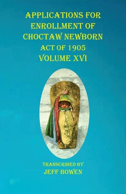 Applications For Enrollment of Choctaw Newborn Act of 1905 Volume XVI Cover Image