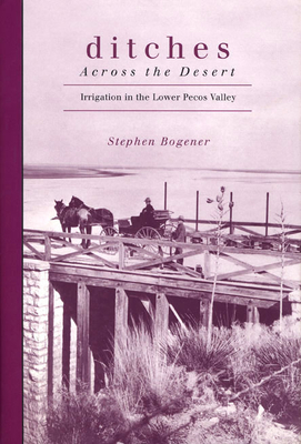 Ditches across the Desert: Irrigation in the Lower Pecos Valley By Stephen Bogener Cover Image