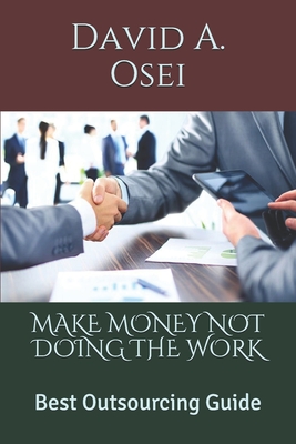 Make Money Not Doing the Work: Best Outsourcing Guide Cover Image