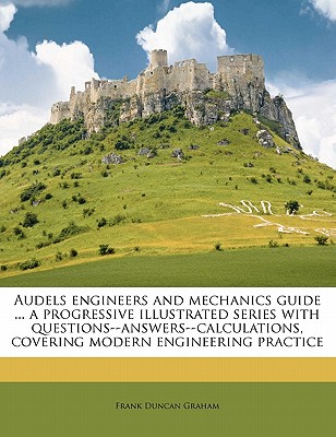 Audels Engineers and Mechanics Guide ... a Progressive Illustrated Series with Questions--Answers--Calculations, Covering Modern Engineering Practice By Frank Duncan Graham Cover Image