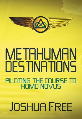Metahuman Destinations: Piloting the Course to Homo Novus By Joshua Free, David Zibert (Introduction by) Cover Image