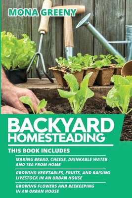 Backyard Homesteading: This book includes: Making Bread, Cheese, Drinkable Water and Tea from Home + Growing Vegetables, Fruits and Raising L