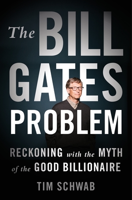 The Bill Gates Problem: Reckoning with the Myth of the Good Billionaire By Tim Schwab Cover Image