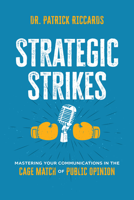 Strategic Strikes: Mastering Your Communications in the Cage Match of Public Opinion By Patrick Riccards Cover Image