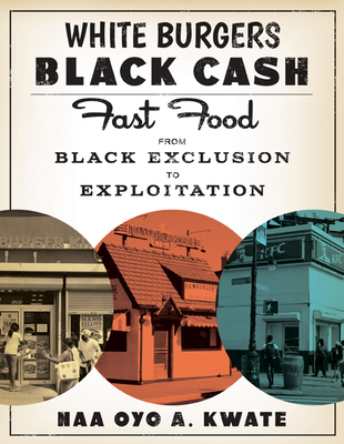 White Burgers, Black Cash: Fast Food from Black Exclusion to Exploitation By Naa Oyo A. Kwate Cover Image