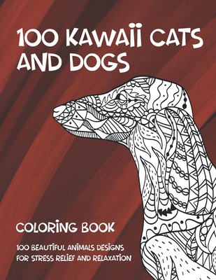 100 Kawaii Cats and Dogs - Coloring Book - 100 Beautiful Animals Designs for Stress Relief and Relaxation Cover Image