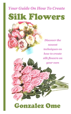 Your Guide on How to Create Silk Flowers: Discover the newest techniques on how to create silk flowers on your own Cover Image