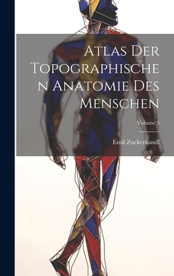 Atlas Der Topographischen Anatomie Des Menschen; Volume 5 By Emil Zuckerkandl Cover Image