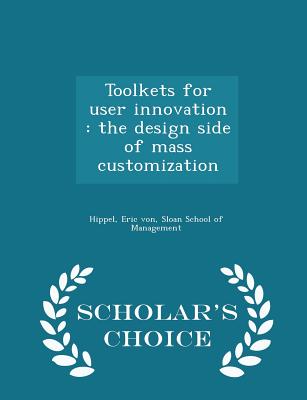 Toolkets for User Innovation: The Design Side of Mass Customization - Scholar's Choice Edition Toolkets for User Innovation: The Design Side of Mass Customization - Scholar's Choice Edition cover