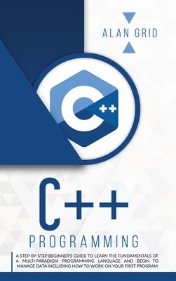 C++ Programming: A Beginner's Guide to Learn the Basic of a Multi-Paradigm Programming Language and Begin to Manage Data (Computer Science #2) By Alan Grid Cover Image