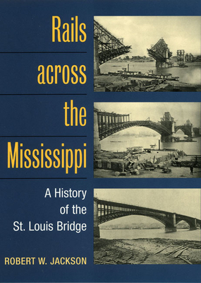 Rails across the Mississippi: A HISTORY OF THE ST. LOUIS BRIDGE By Robert W. Jackson Cover Image