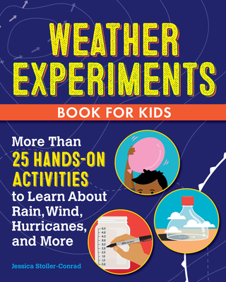 Weather Experiments Book for Kids: More Than 25 Hands-On Activities to Learn about Rain, Wind, Hurricanes, and More Cover Image