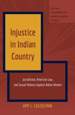 Injustice in Indian Country: Jurisdiction, American Law, and Sexual Violence Against Native Women (Critical Indigenous and American Indian Studies #1)