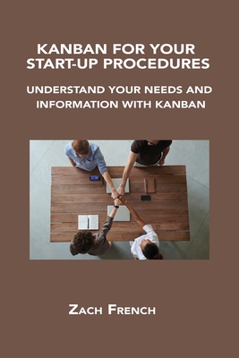 Kanban for Your Start-Up Procedures: Understand Your Needs and Information with Kanban By Zach French Cover Image