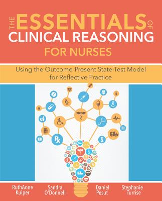 The Essentials of Clinical Reasoning for Nurses: Using the Outcome-Present State-Test Model for Reflective Practice By Ruthanne Kuiper, Sandra M. O'Donnell, Pesut J. Daniel Cover Image