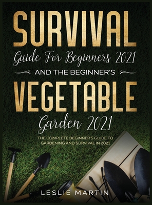 Survival Guide for Beginners 2021 And The Beginner's Vegetable Garden 2021: The Complete Beginner's Guide to Gardening and Survival in 2021 (2 Books I Cover Image