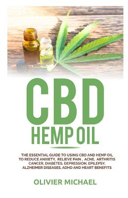 CBD Hemp Oil: The Essential Guide to Using CBD and Hemp Oil to Reduce Anxiety, Relieve Pain, Acne, Arthritis Cancer, Diabetes, Depre By Olivier Michael Cover Image