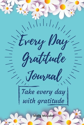 Every Day Gratitude Journal: Amazing Gratitude Journal for Women, Men & Young Adults 5 Minutes a Day to Develop Gratitude, Grateful Every Day, Livi By Molly McLuke Cover Image
