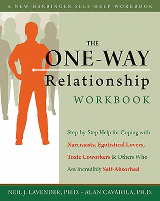 The One-Way Relationship Workbook: Step-By-Step Help for Coping with Narcissists, Egotistical Lovers, Toxic Coworkers, and Others Who Are Incredibly S (New Harbinger Self-Help Workbook) By Alan A. Cavaiola, Neil Lavender Cover Image
