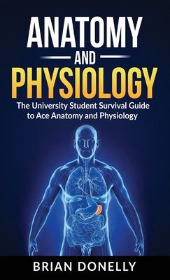 Anatomy & Physiology: The University Student Survival Guide to Ace Anatomy and Physiology Cover Image
