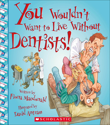 You Wouldn't Want to Live Without Dentists! By Fiona MacDonald, David Antram (Illustrator) Cover Image