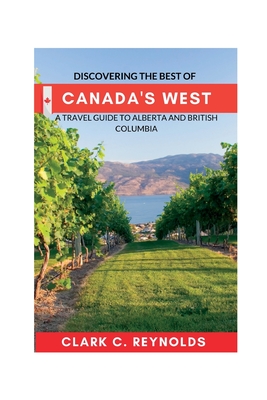 Discovering the Best of Canada's West: A Travel Guide to Alberta and British Columbia Cover Image