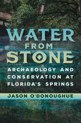 Water from Stone: Archaeology and Conservation at Florida's Springs (Florida Museum of Natural History: Ripley P. Bullen)