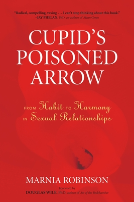 Cupid's Poisoned Arrow: From Habit to Harmony in Sexual Relationships By Marnia Robinson, Douglas Wile, Ph.D. (Foreword by) Cover Image