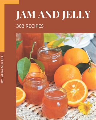 303 Jam and Jelly Recipes: An Inspiring Jam and Jelly Cookbook for You By Laura Mitchell Cover Image