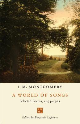 A World of Songs: Selected Poems, 1894-1921 By L. M. Montgomery, Benjamin Lefebvre (Editor) Cover Image