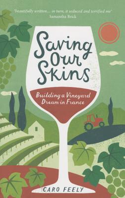 Saving Our Skins: Building a Vineyard Dream in France (The Caro Feely Wine Collection) Cover Image